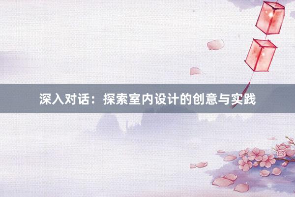 深入对话：探索室内设计的创意与实践