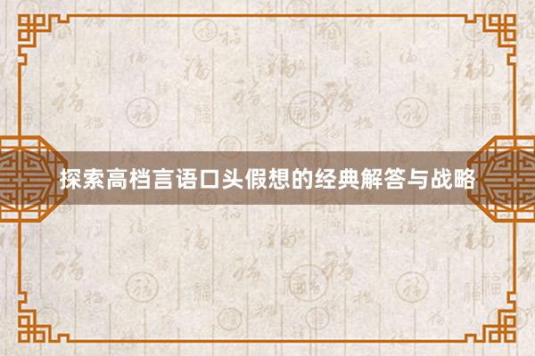 探索高档言语口头假想的经典解答与战略