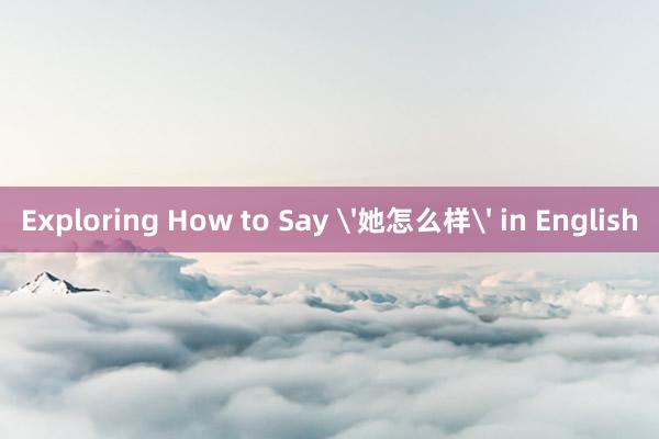 Exploring How to Say '她怎么样' in English